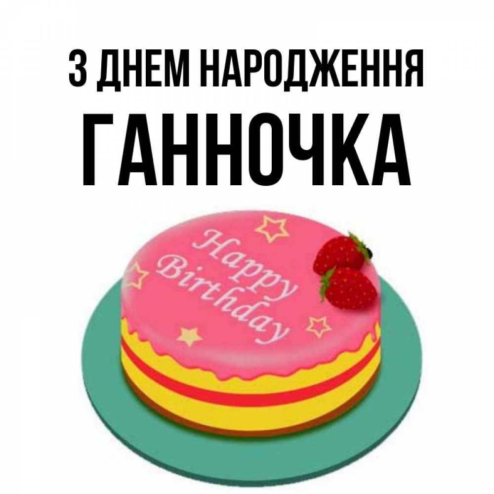 Открытка на каждый день з підписом, Ганночка З Днем народження торт, клубника, днюха Прикольна листівка з побажанням онлайн скачати безкоштовно 