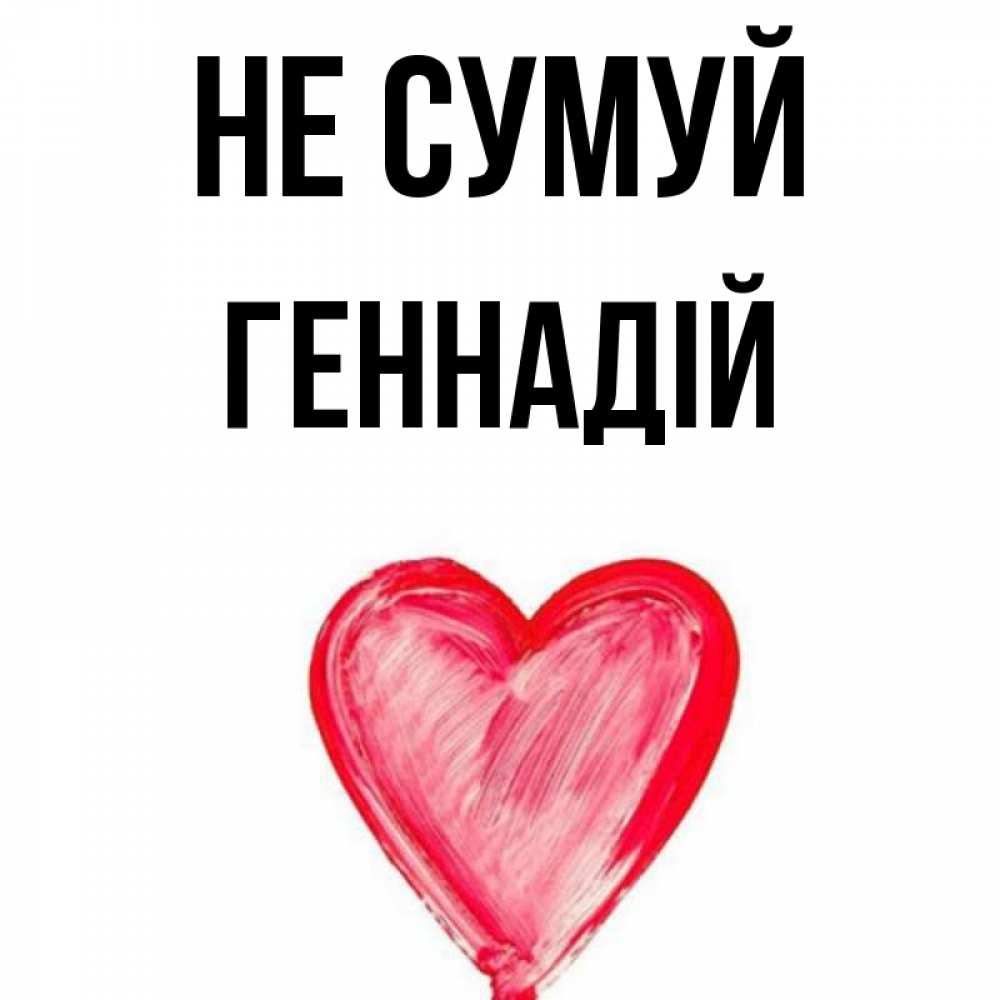 Открытка на каждый день з підписом, Геннадій Не сумуй сердечко Прикольна листівка з побажанням онлайн скачати безкоштовно 