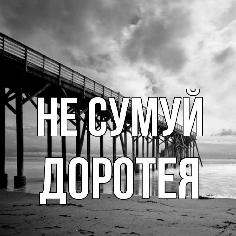 Открытка на каждый день з підписом, Доротея Не сумуй вода и пляж под мостом Прикольна листівка з побажанням онлайн скачати безкоштовно 