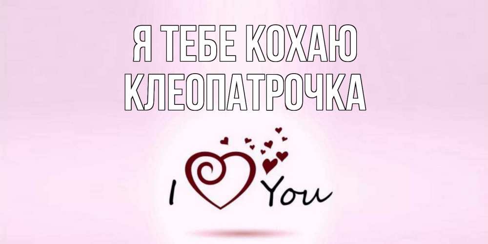 Открытка на каждый день з підписом, Клеопатрочка Я тебе кохаю сердце Прикольна листівка з побажанням онлайн скачати безкоштовно 