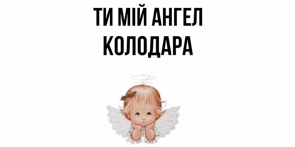 Открытка на каждый день з підписом, Колодара Ти мій ангел ангел Прикольна листівка з побажанням онлайн скачати безкоштовно 