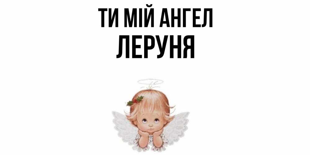 Открытка на каждый день з підписом, Леруня Ти мій ангел ангел Прикольна листівка з побажанням онлайн скачати безкоштовно 
