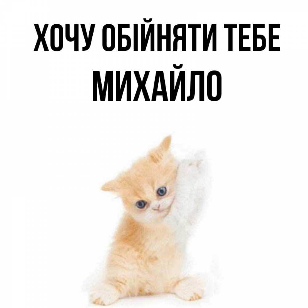 Открытка на каждый день з підписом, Михайло Хочу обійняти тебе я хочу очень скорее обнимаешек Прикольна листівка з побажанням онлайн скачати безкоштовно 