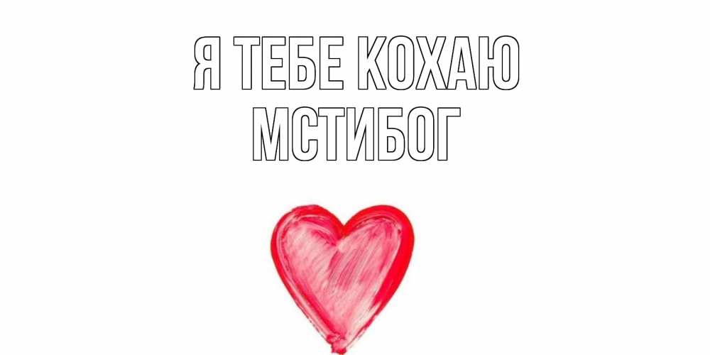 Открытка на каждый день з підписом, Мстибог Я тебе кохаю сердце, рисунок Прикольна листівка з побажанням онлайн скачати безкоштовно 
