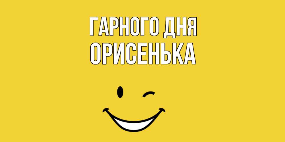 Открытка на каждый день з підписом, Орисенька Гарного дня позитивного дня Прикольна листівка з побажанням онлайн скачати безкоштовно 