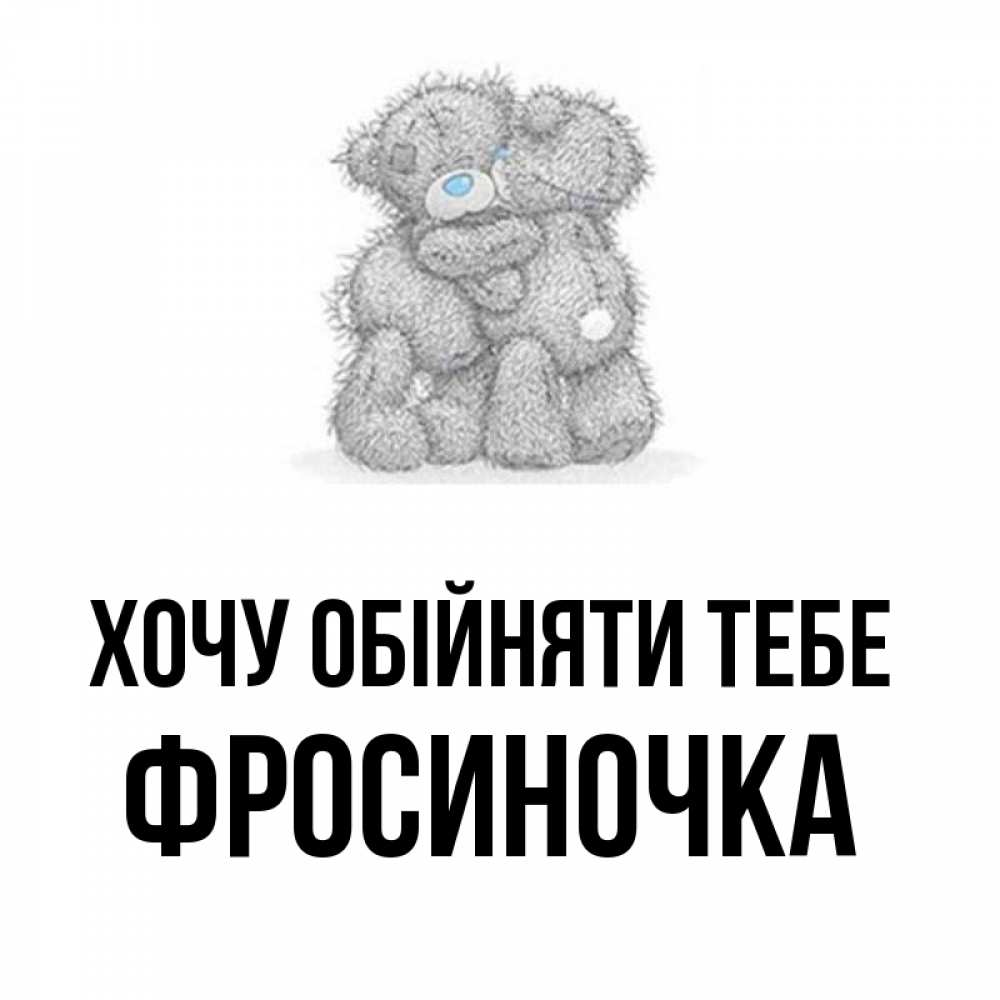Открытка на каждый день з підписом, Фросиночка Хочу обійняти тебе два теддика Прикольна листівка з побажанням онлайн скачати безкоштовно 