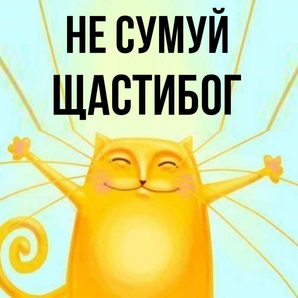 Открытка на каждый день з підписом, Щастибог Не сумуй обнимашки усатые Прикольна листівка з побажанням онлайн скачати безкоштовно 