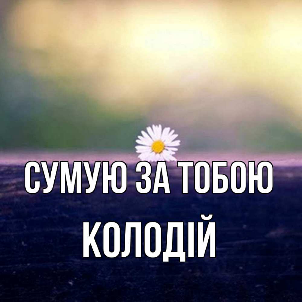 Открытка на каждый день з підписом, Колодій Сумую за тобою приходи в гости Прикольна листівка з побажанням онлайн скачати безкоштовно 