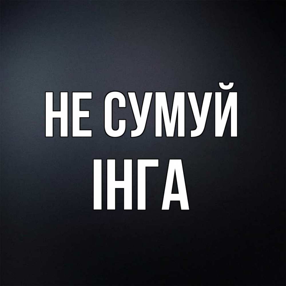 Открытка на каждый день з підписом, Інга Не сумуй Градиент серый Прикольна листівка з побажанням онлайн скачати безкоштовно 