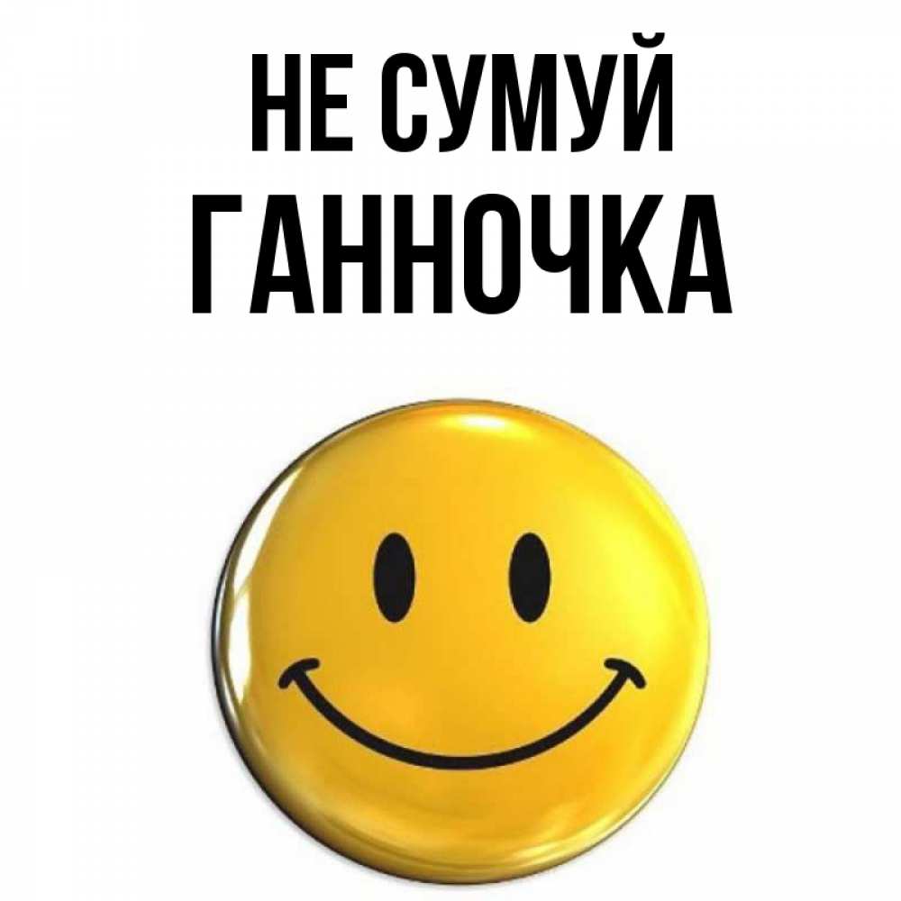Открытка на каждый день з підписом, Ганночка Не сумуй желаем всем позитива Прикольна листівка з побажанням онлайн скачати безкоштовно 