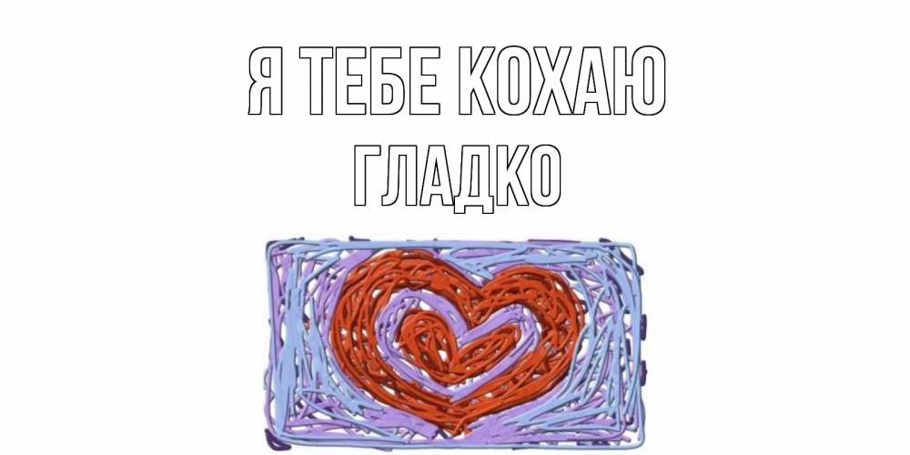 Открытка на каждый день з підписом, Гладко Я тебе кохаю сердце Прикольна листівка з побажанням онлайн скачати безкоштовно 