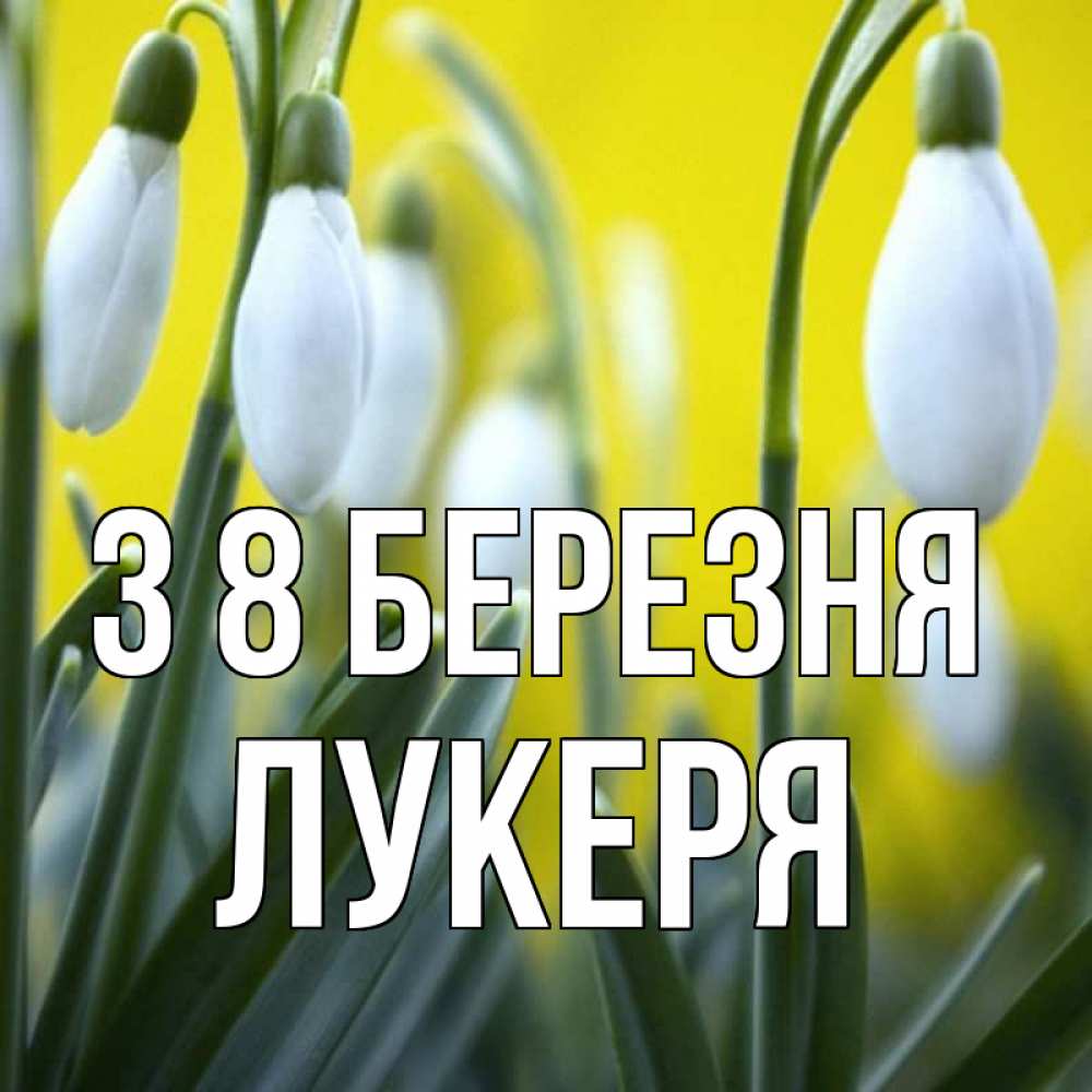 Открытка на каждый день з підписом, Лукеря З 8 БЕРЕЗНЯ весенние цветы Прикольна листівка з побажанням онлайн скачати безкоштовно 