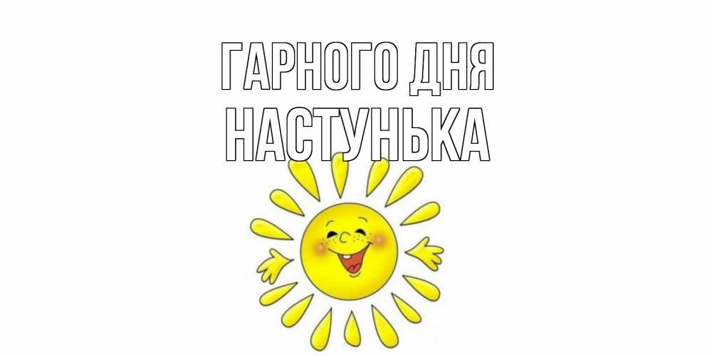 Открытка на каждый день з підписом, Настунька Гарного дня открытка на каждый день Прикольна листівка з побажанням онлайн скачати безкоштовно 