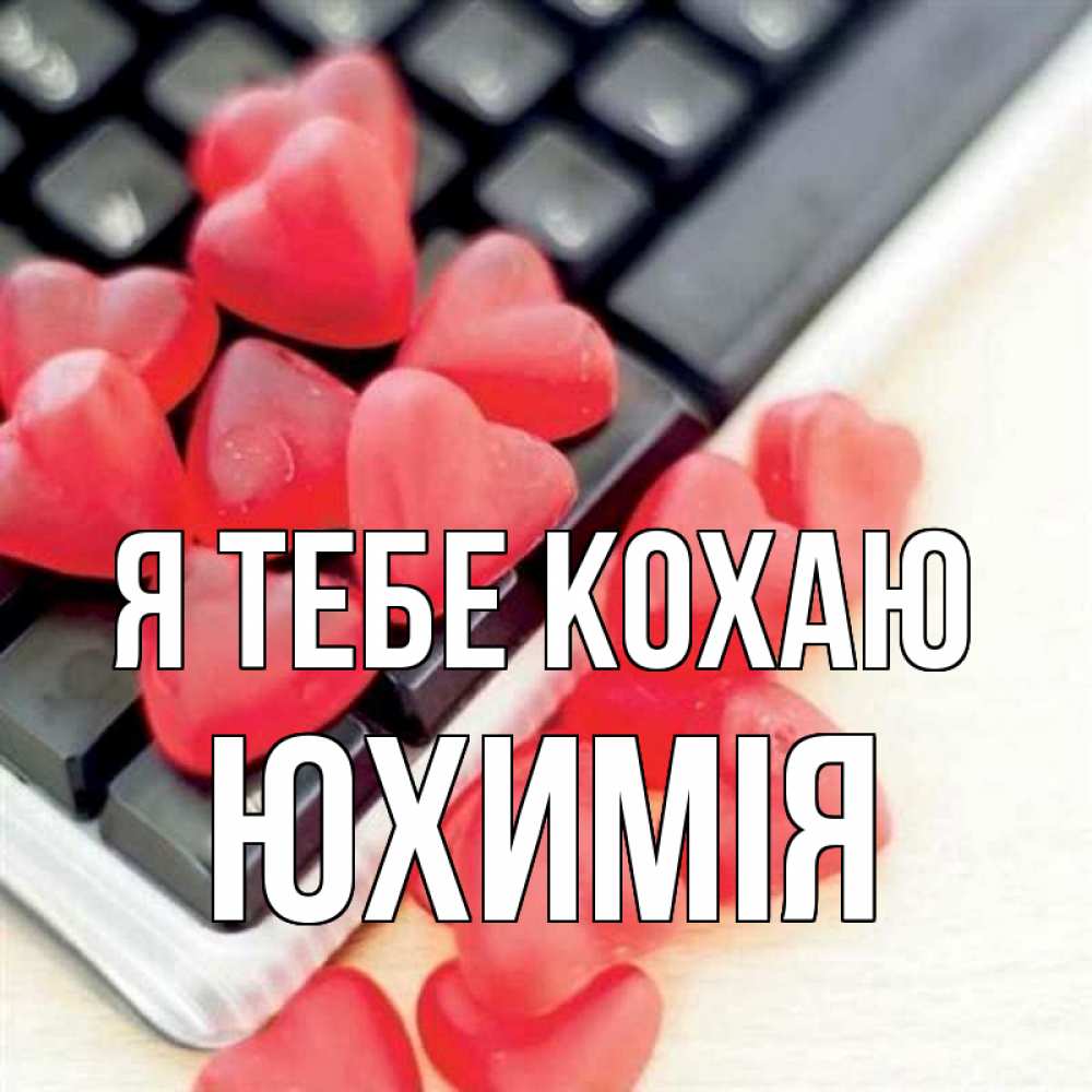 Открытка на каждый день з підписом, Юхимія Я тебе кохаю конфеты в виде сердец Прикольна листівка з побажанням онлайн скачати безкоштовно 