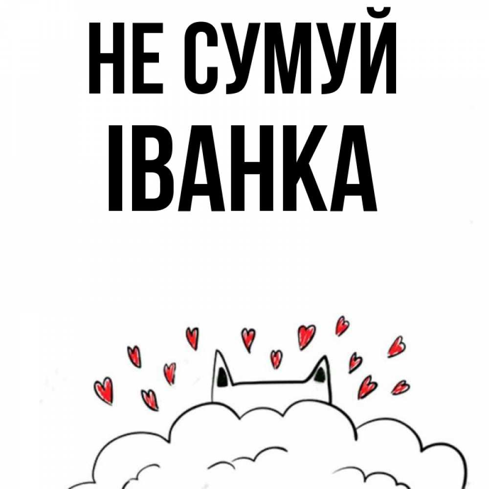 Открытка на каждый день з підписом, Іванка Не сумуй облако и ушки котика с сердечками Прикольна листівка з побажанням онлайн скачати безкоштовно 
