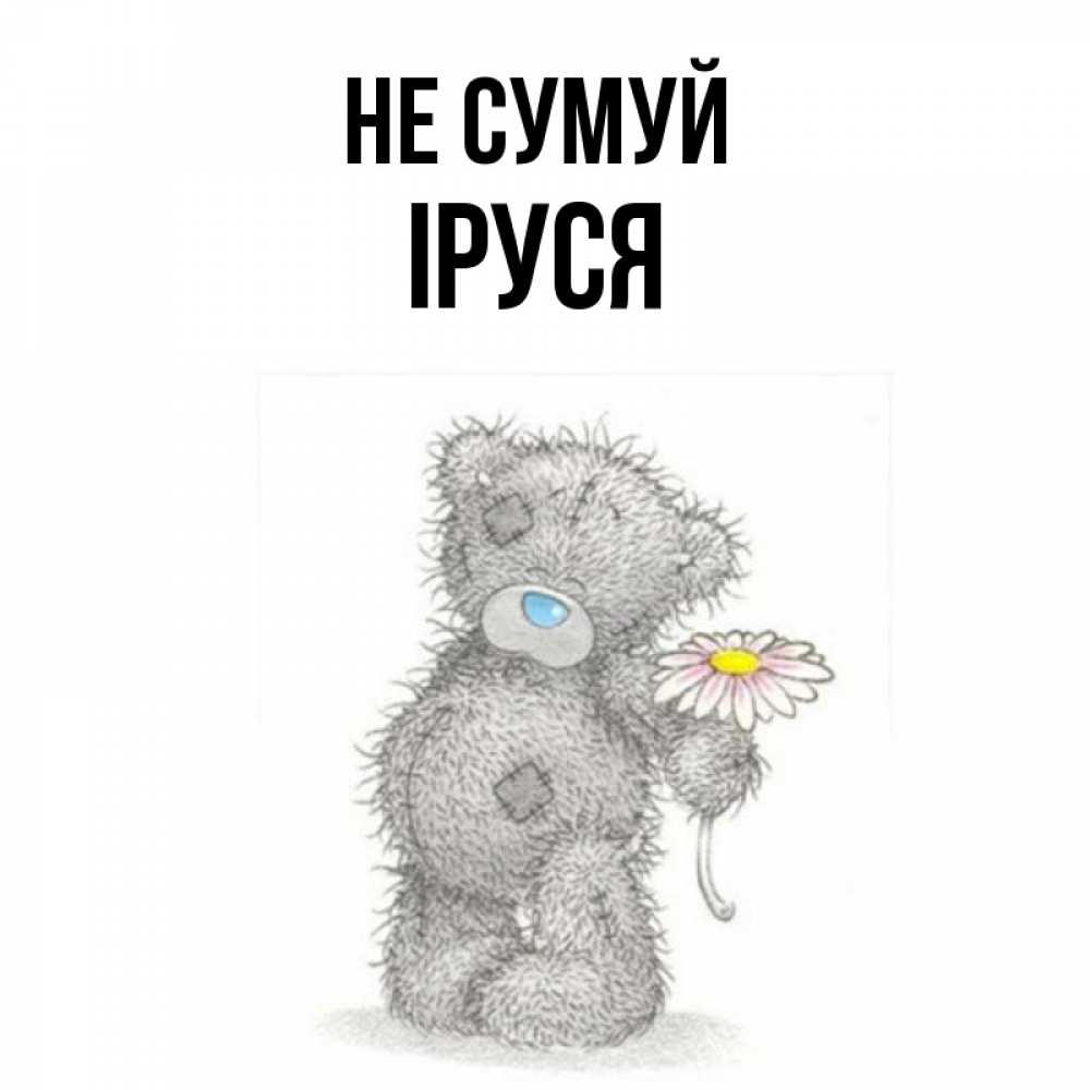 Открытка на каждый день з підписом, Іруся Не сумуй Плюшевый медвежонок с заплатками Прикольна листівка з побажанням онлайн скачати безкоштовно 