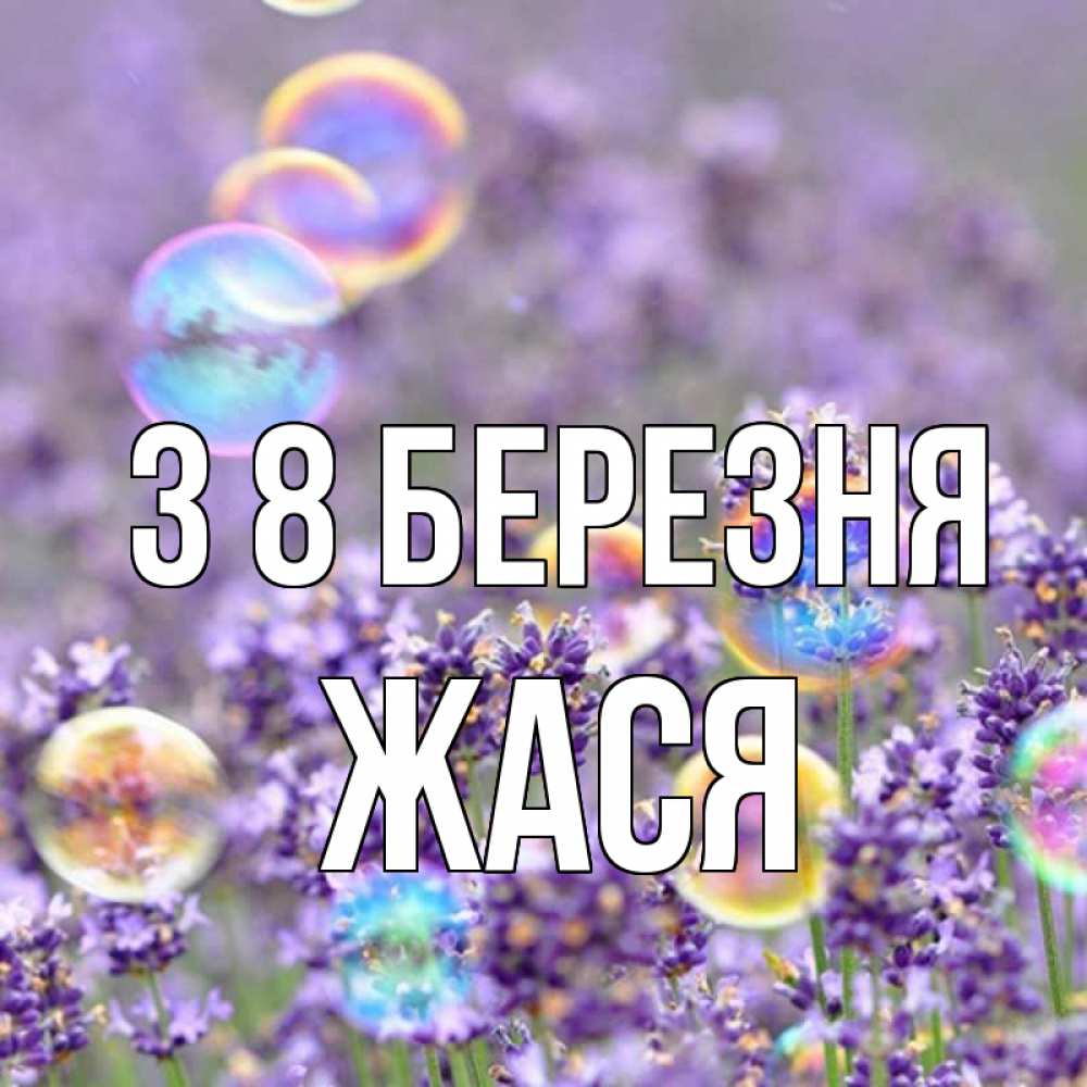 Открытка на каждый день з підписом, Жася З 8 БЕРЕЗНЯ цветы Прикольна листівка з побажанням онлайн скачати безкоштовно 
