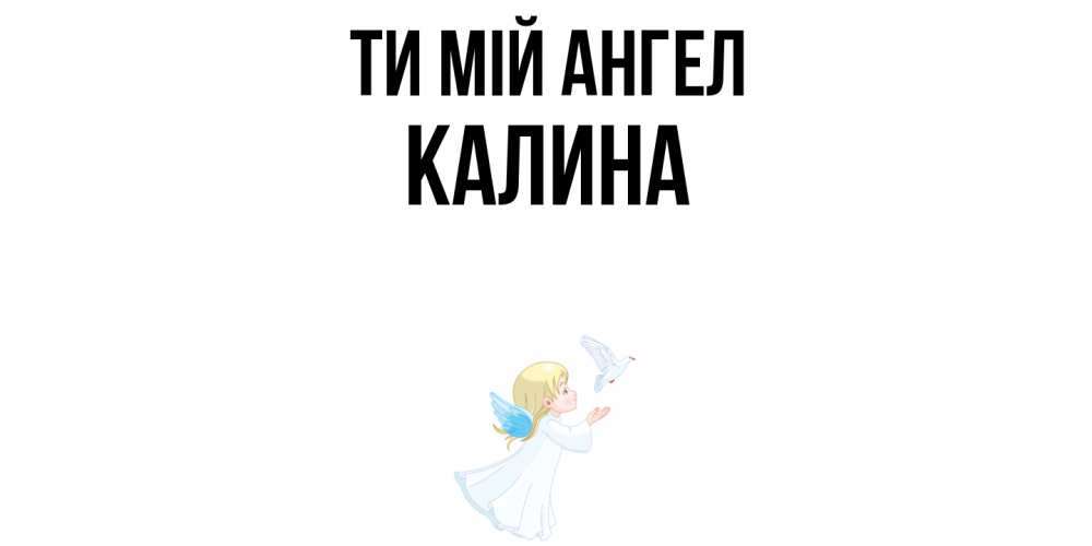 Открытка на каждый день з підписом, Калина Ти мій ангел ангел, голубь Прикольна листівка з побажанням онлайн скачати безкоштовно 