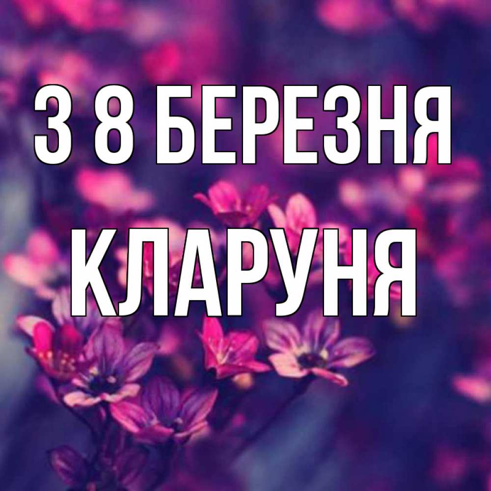 Открытка на каждый день з підписом, Кларуня З 8 БЕРЕЗНЯ небольшие цветы 1 Прикольна листівка з побажанням онлайн скачати безкоштовно 