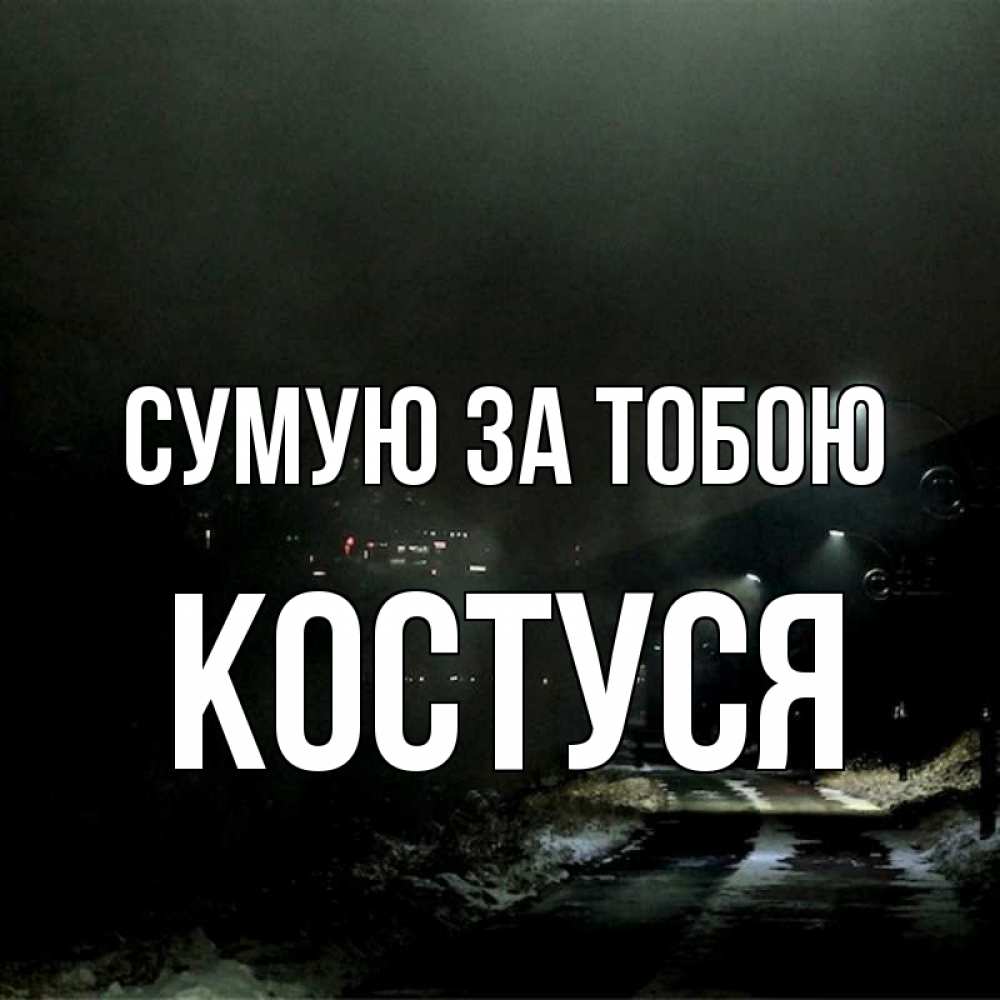 Открытка на каждый день з підписом, Костуся Сумую за тобою окраина города Прикольна листівка з побажанням онлайн скачати безкоштовно 