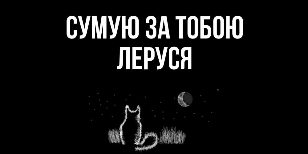 Открытка на каждый день з підписом, Леруся Сумую за тобою кот Прикольна листівка з побажанням онлайн скачати безкоштовно 