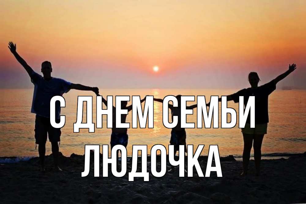 Открытка на каждый день з підписом, Людочка С днем семьи мама, папа, дети, дочка,сын, море, пляж, закат Прикольна листівка з побажанням онлайн скачати безкоштовно 