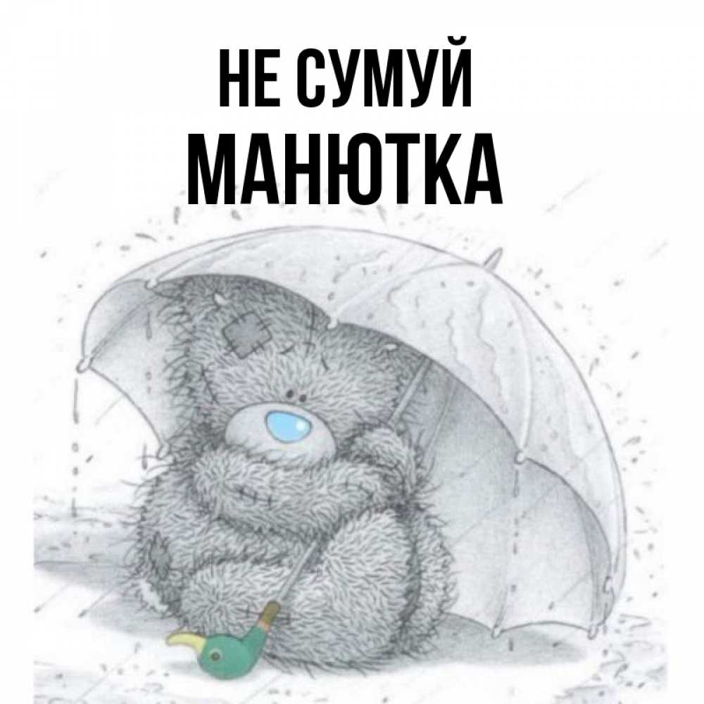 Открытка на каждый день з підписом, Манютка Не сумуй спасите мишку Тедди Прикольна листівка з побажанням онлайн скачати безкоштовно 