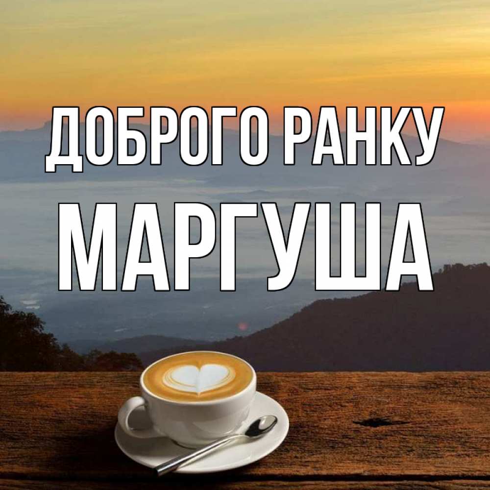 Открытка на каждый день з підписом, Маргуша Доброго ранку кофе на высоте Прикольна листівка з побажанням онлайн скачати безкоштовно 