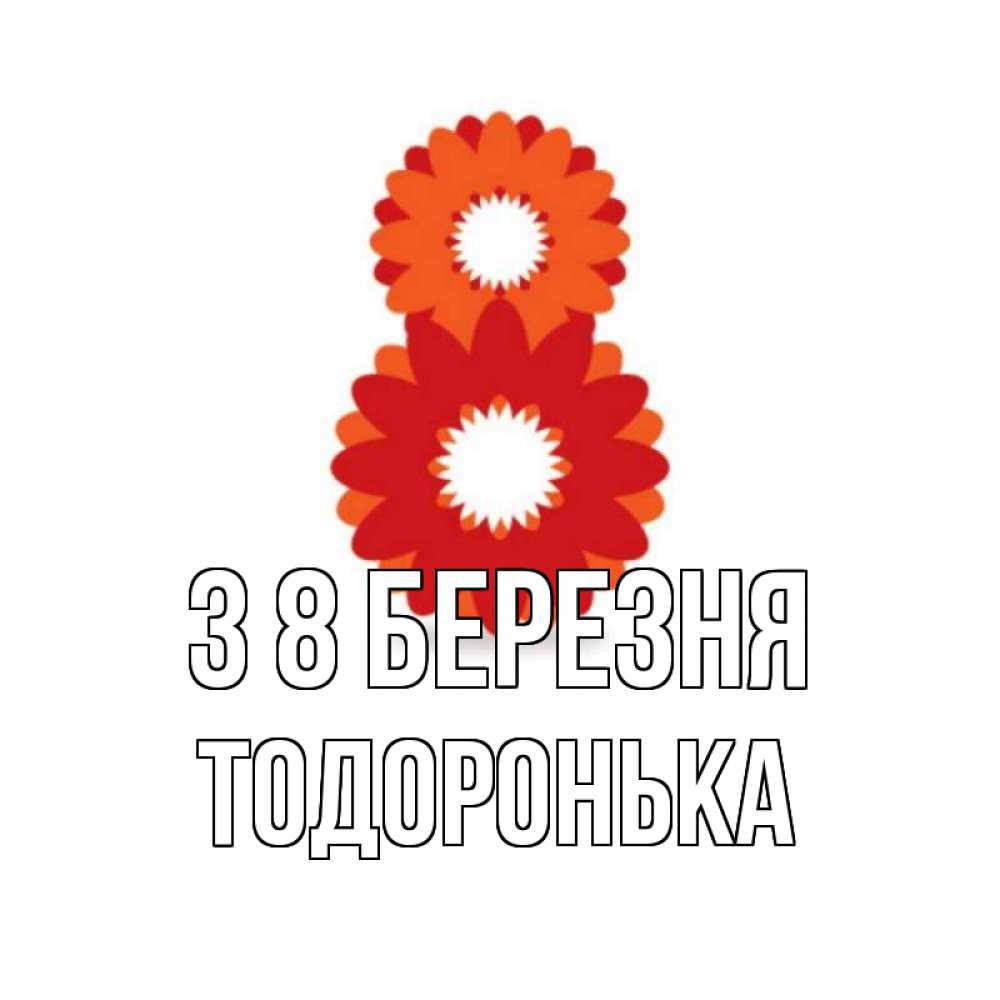 Открытка на каждый день з підписом, Тодоронька З 8 БЕРЕЗНЯ восьмерка из лепестков Прикольна листівка з побажанням онлайн скачати безкоштовно 