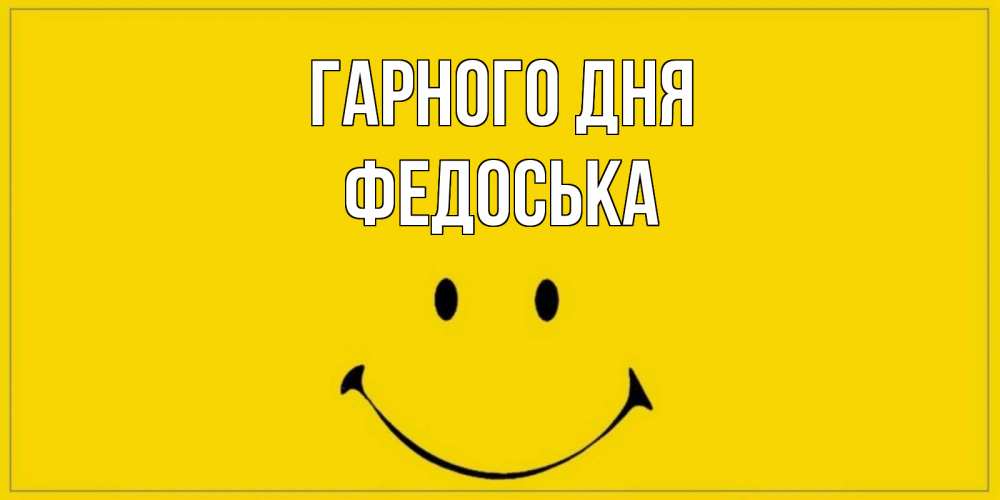 Открытка на каждый день з підписом, Федоська Гарного дня улыбка Прикольна листівка з побажанням онлайн скачати безкоштовно 