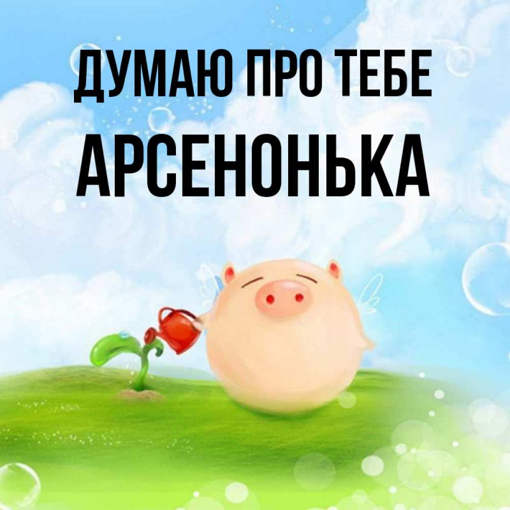 Открытка на каждый день з підписом, Арсенонька Думаю про тебе позитивная свинюшка Прикольна листівка з побажанням онлайн скачати безкоштовно 