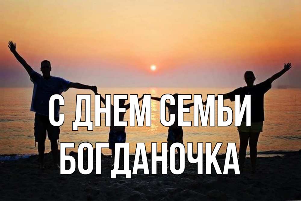 Открытка на каждый день з підписом, Богданочка С днем семьи мама, папа, дети, дочка,сын, море, пляж, закат Прикольна листівка з побажанням онлайн скачати безкоштовно 