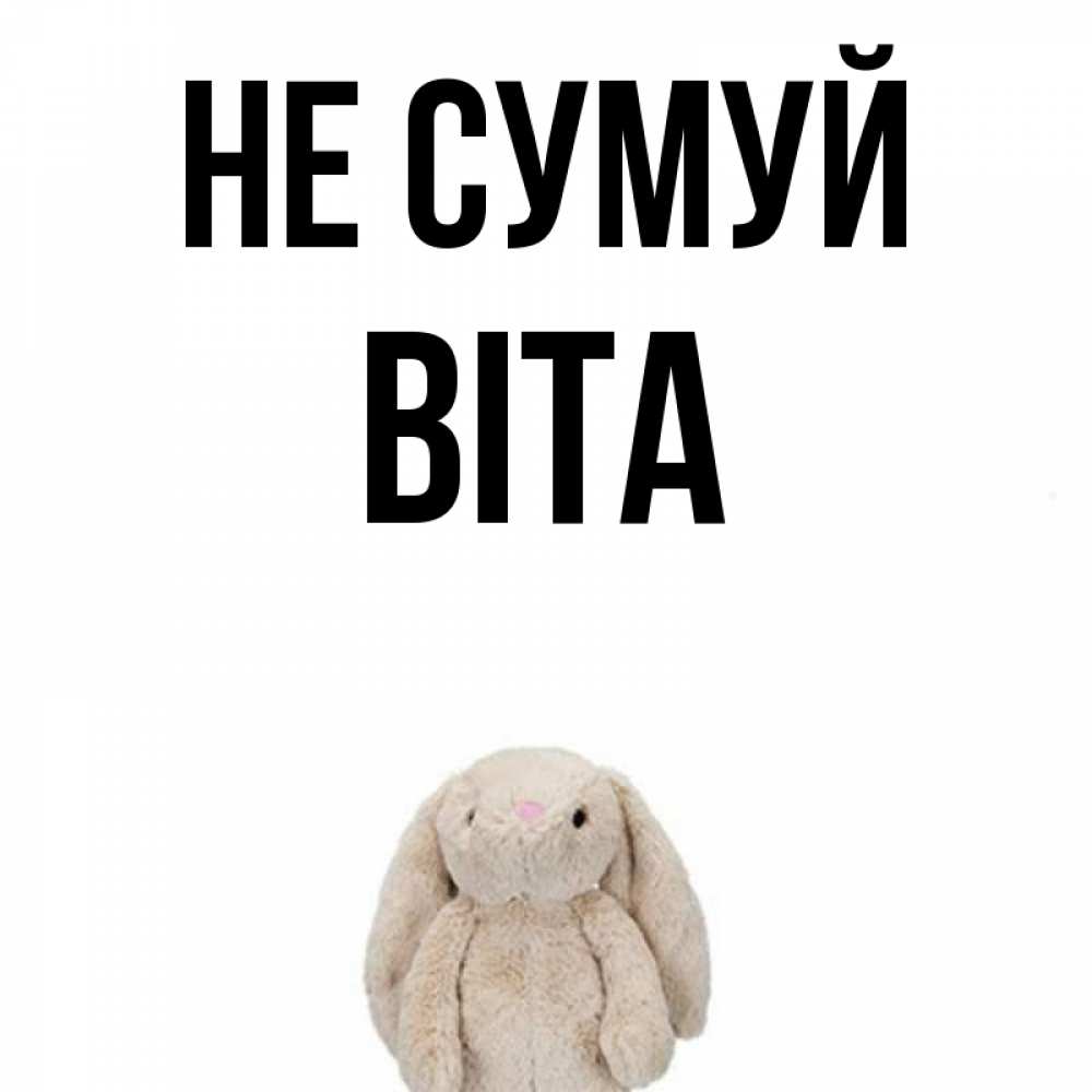 Открытка на каждый день з підписом, Віта Не сумуй детская игрушка зайчика Прикольна листівка з побажанням онлайн скачати безкоштовно 