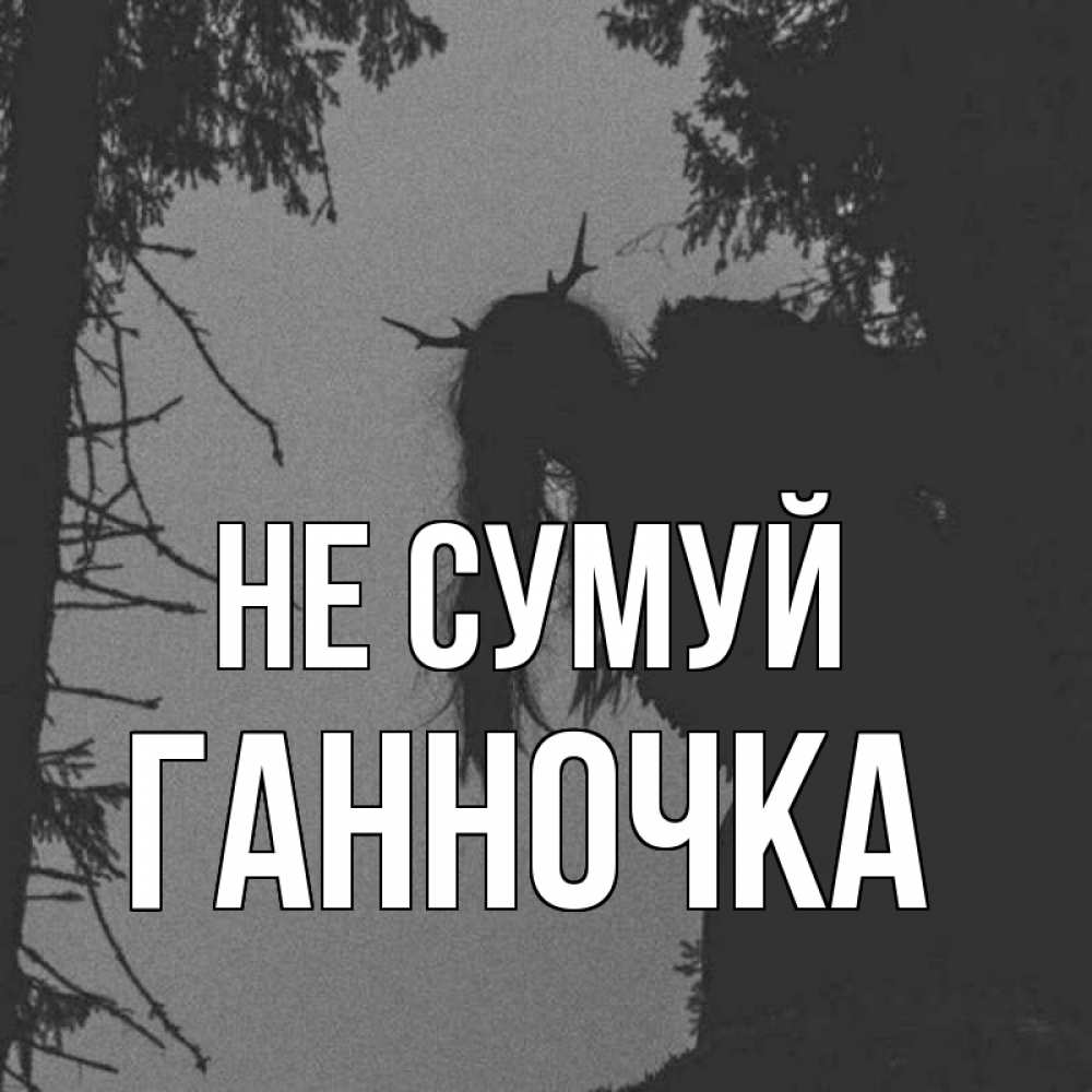 Открытка на каждый день з підписом, Ганночка Не сумуй чудище лесное Прикольна листівка з побажанням онлайн скачати безкоштовно 