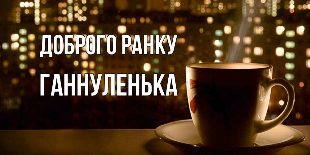 Открытка на каждый день з підписом, Ганнуленька Доброго ранку утрешнее настроение Прикольна листівка з побажанням онлайн скачати безкоштовно 
