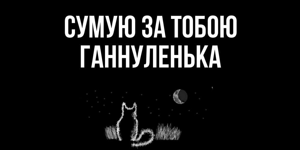 Открытка на каждый день з підписом, Ганнуленька Сумую за тобою кот Прикольна листівка з побажанням онлайн скачати безкоштовно 
