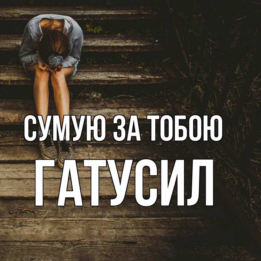 Открытка на каждый день з підписом, Гатусил Сумую за тобою грущу Прикольна листівка з побажанням онлайн скачати безкоштовно 