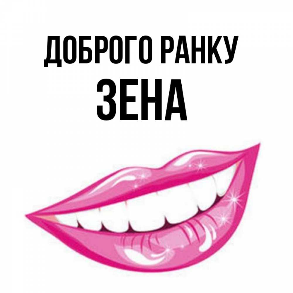 Открытка на каждый день з підписом, Зена Доброго ранку розовые губы и белые зубы Прикольна листівка з побажанням онлайн скачати безкоштовно 