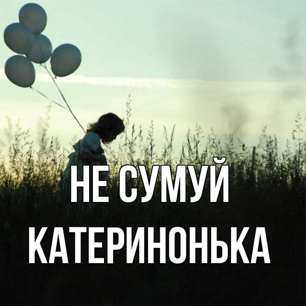 Открытка на каждый день з підписом, Катеринонька Не сумуй ребенок Прикольна листівка з побажанням онлайн скачати безкоштовно 