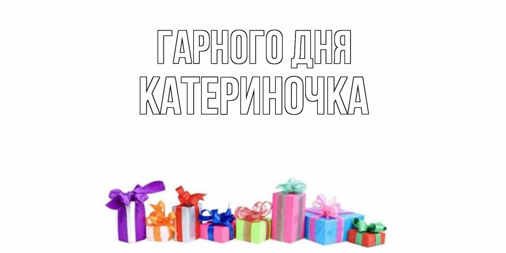 Открытка на каждый день з підписом, Катериночка Гарного дня отличного дня Прикольна листівка з побажанням онлайн скачати безкоштовно 