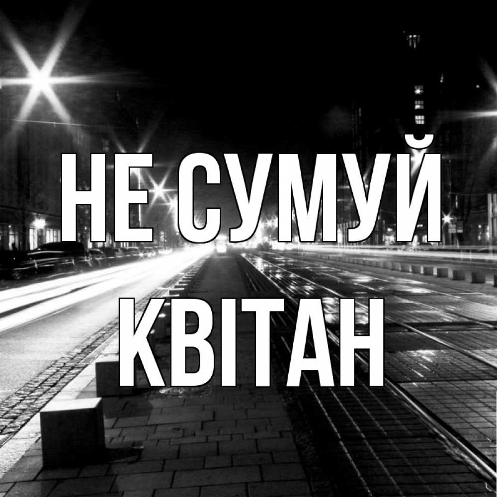 Открытка на каждый день з підписом, Квітан Не сумуй ночной проспект Прикольна листівка з побажанням онлайн скачати безкоштовно 