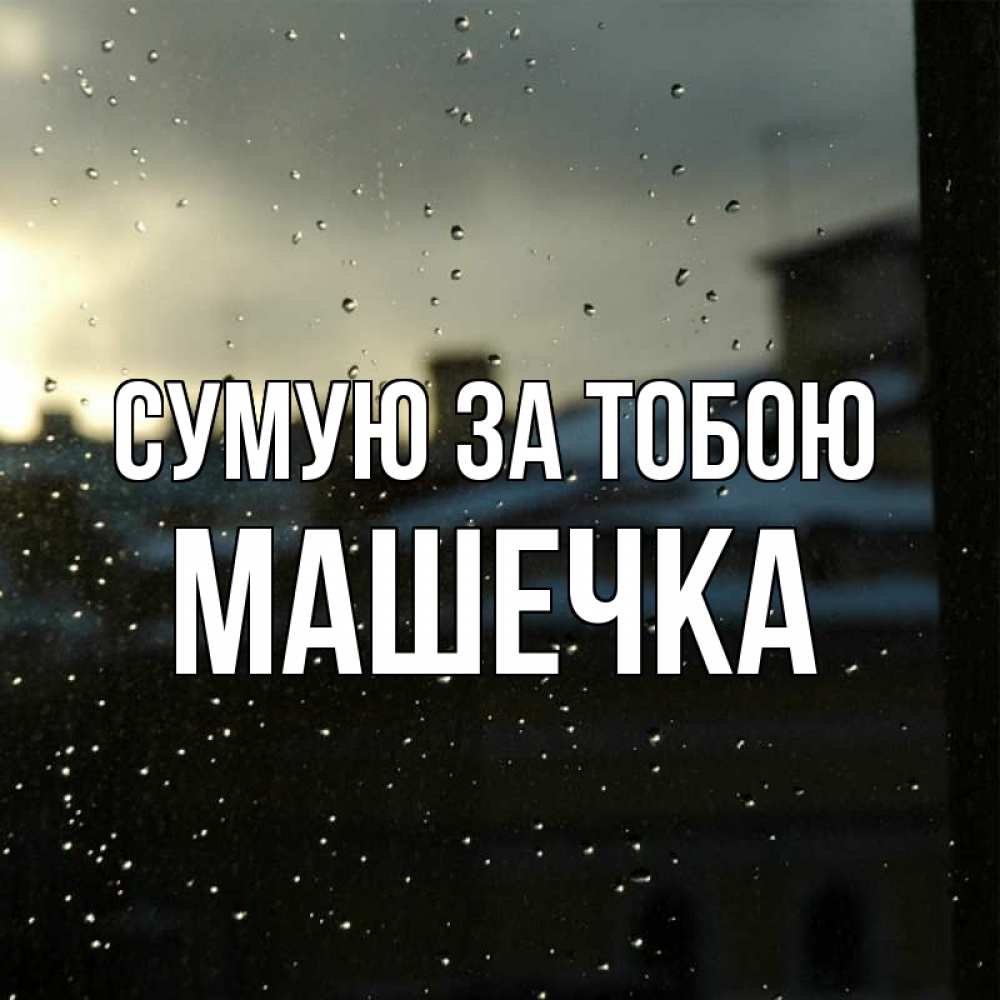 Открытка на каждый день з підписом, Машечка Сумую за тобою капли на стекле Прикольна листівка з побажанням онлайн скачати безкоштовно 