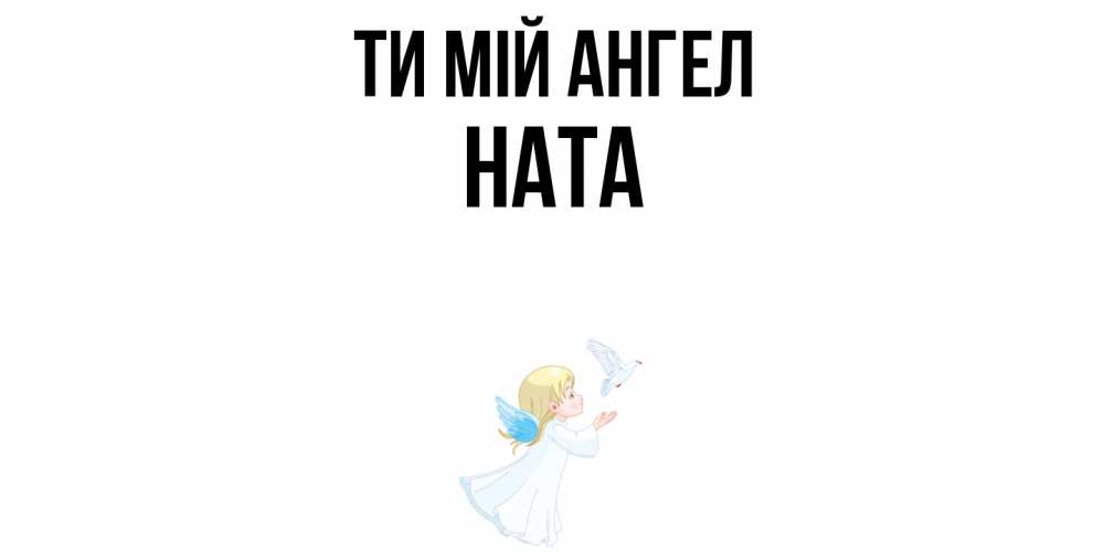 Открытка на каждый день з підписом, Ната Ти мій ангел ангел, голубь Прикольна листівка з побажанням онлайн скачати безкоштовно 