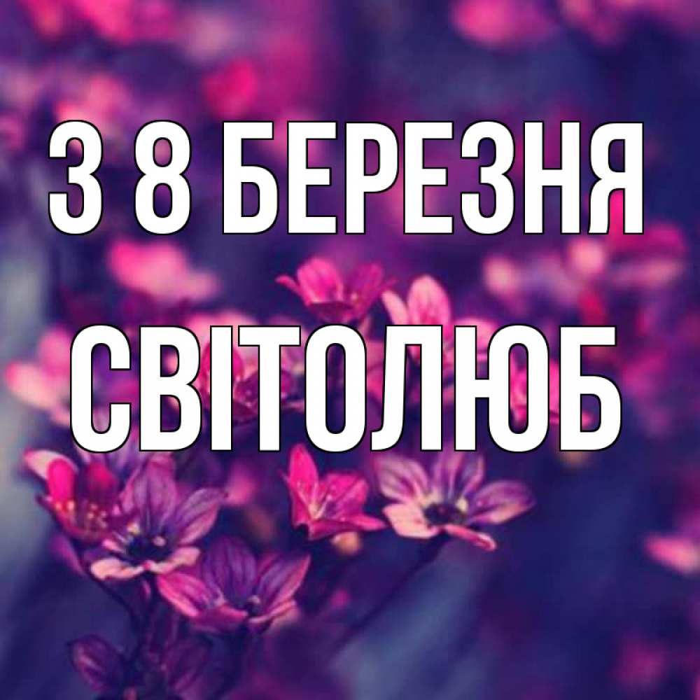 Открытка на каждый день з підписом, Світолюб З 8 БЕРЕЗНЯ небольшие цветы 1 Прикольна листівка з побажанням онлайн скачати безкоштовно 