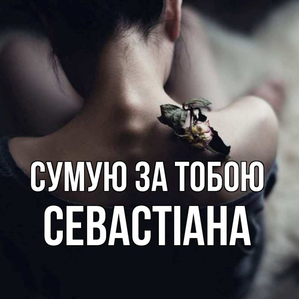 Открытка на каждый день з підписом, Севастіана Сумую за тобою засох цветок Прикольна листівка з побажанням онлайн скачати безкоштовно 