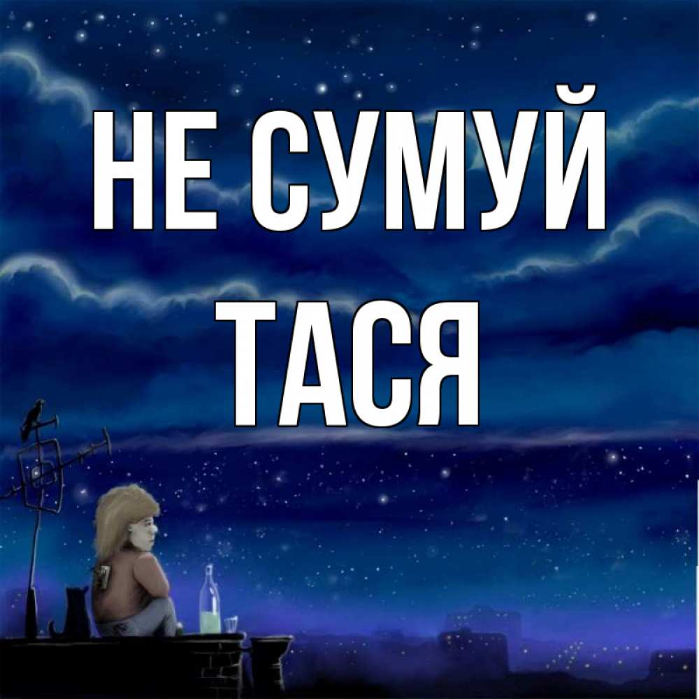 Открытка на каждый день з підписом, Тася Не сумуй город с крыши Прикольна листівка з побажанням онлайн скачати безкоштовно 