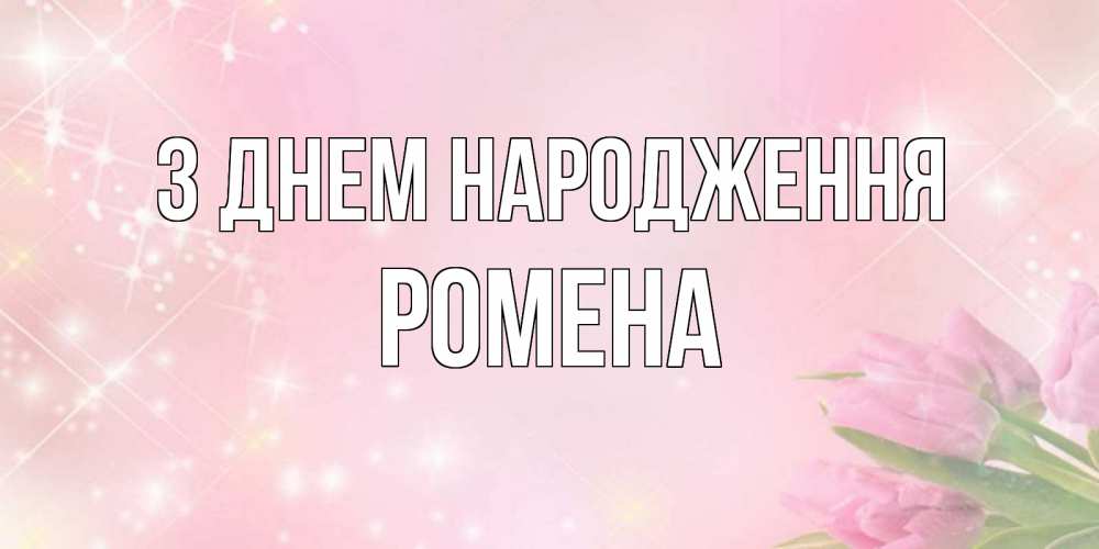 Открытка на каждый день з підписом, Ромена З Днем народження открытки в нежных цветах Прикольна листівка з побажанням онлайн скачати безкоштовно 