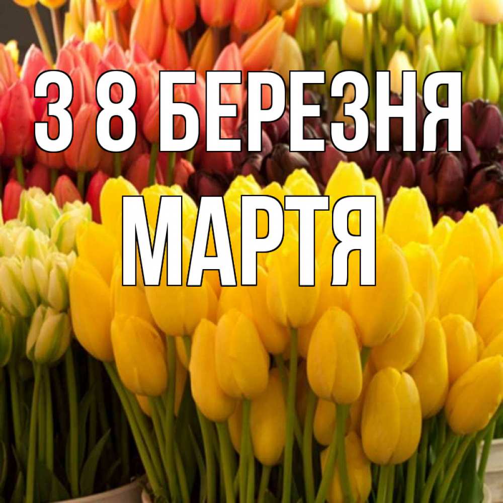 Открытка на каждый день з підписом, Мартя З 8 БЕРЕЗНЯ цветы Прикольна листівка з побажанням онлайн скачати безкоштовно 