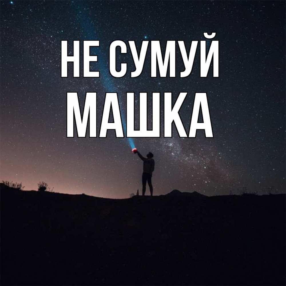 Открытка на каждый день з підписом, Машка Не сумуй луч света и млечный путь Прикольна листівка з побажанням онлайн скачати безкоштовно 