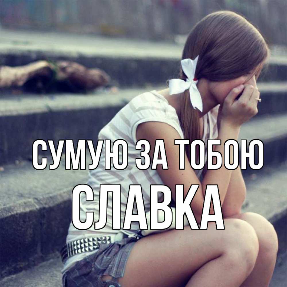 Открытка на каждый день з підписом, Славка Сумую за тобою девушка плачет Прикольна листівка з побажанням онлайн скачати безкоштовно 